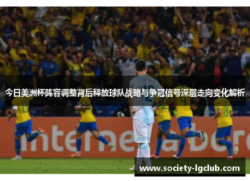 今日美洲杯阵容调整背后释放球队战略与争冠信号深层走向变化解析