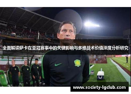 全面解读萨卡在亚冠赛事中的关键影响与多维战术价值深度分析研究