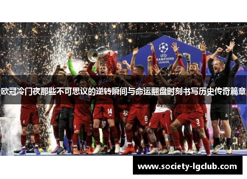 欧冠冷门夜那些不可思议的逆转瞬间与命运翻盘时刻书写历史传奇篇章
