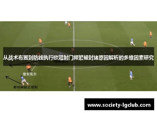 从战术布置到防线执行欧冠射门频繁被封堵原因解析的多维因素研究 从战术布置到防线执行欧冠射门频繁被封堵原因解析的多维因素研究