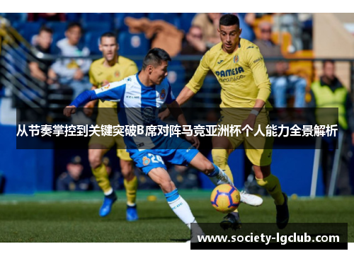 从节奏掌控到关键突破B席对阵马竞亚洲杯个人能力全景解析