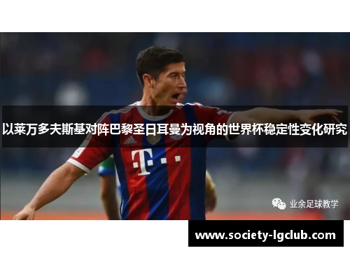 以莱万多夫斯基对阵巴黎圣日耳曼为视角的世界杯稳定性变化研究 以莱万多夫斯基对阵巴黎圣日耳曼为视角的世界杯稳定性变化研究