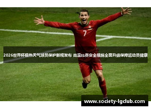 2026世界杯极热天气球员保护新规发布 高温比赛安全措施全面升级保障运动员健康