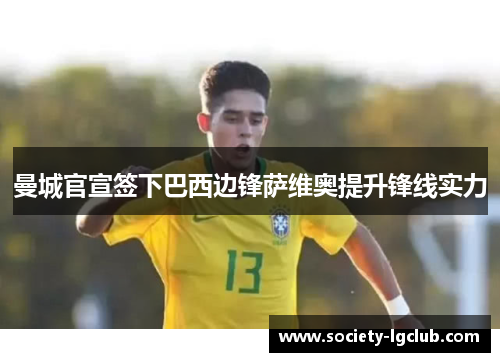 曼城官宣签下巴西边锋萨维奥提升锋线实力 曼城官宣签下巴西边锋萨维奥提升锋线实力