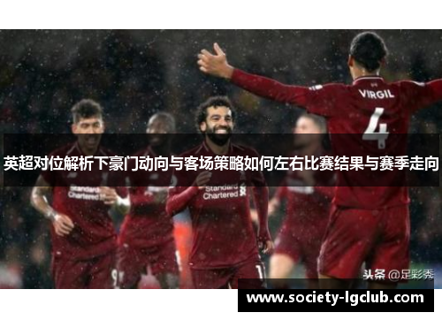 英超对位解析下豪门动向与客场策略如何左右比赛结果与赛季走向
