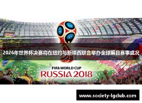 2026年世界杯决赛将在纽约与新泽西联合举办全球瞩目赛事盛况