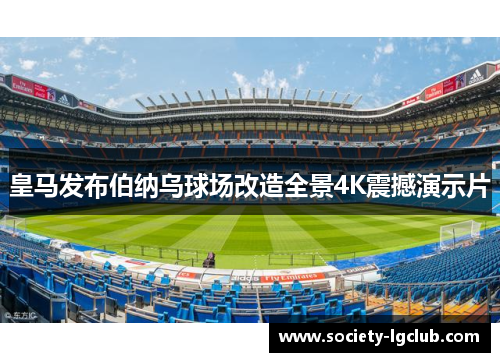 皇马发布伯纳乌球场改造全景4K震撼演示片 皇马发布伯纳乌球场改造全景4K震撼演示片