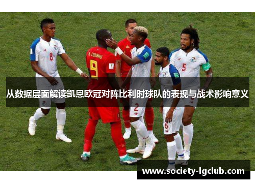 从数据层面解读凯恩欧冠对阵比利时球队的表现与战术影响意义 从数据层面解读凯恩欧冠对阵比利时球队的表现与战术影响意义