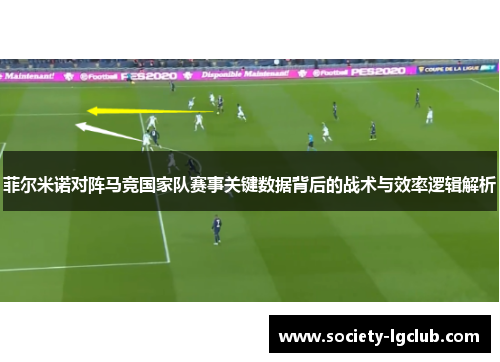 菲尔米诺对阵马竞国家队赛事关键数据背后的战术与效率逻辑解析 菲尔米诺对阵马竞国家队赛事关键数据背后的战术与效率逻辑解析